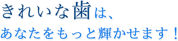 きれいな歯は、あなたをもっと輝かせます！