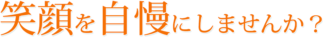 笑顔を自慢にしませんか？