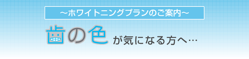 ホワイトニングプランのご案内　歯の色が気になる方へ